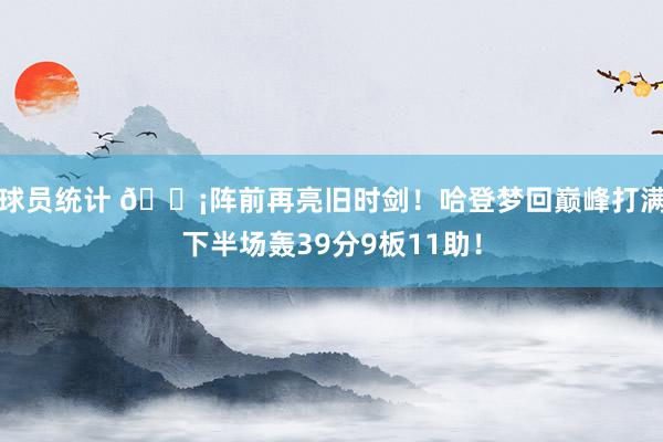 球员统计 🗡阵前再亮旧时剑！哈登梦回巅峰打满下半场轰39分9板11助！