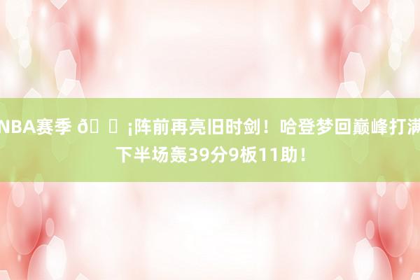 NBA赛季 🗡阵前再亮旧时剑！哈登梦回巅峰打满下半场轰39分9板11助！