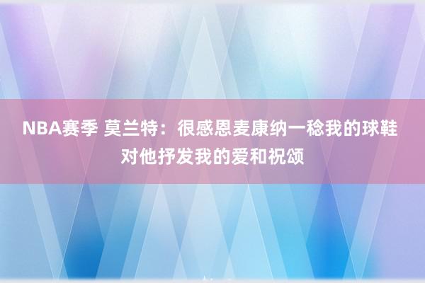 NBA赛季 莫兰特：很感恩麦康纳一稔我的球鞋 对他抒发我的爱和祝颂