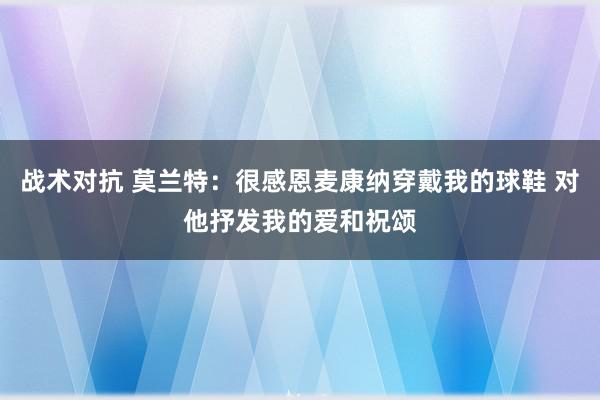 战术对抗 莫兰特：很感恩麦康纳穿戴我的球鞋 对他抒发我的爱和祝颂