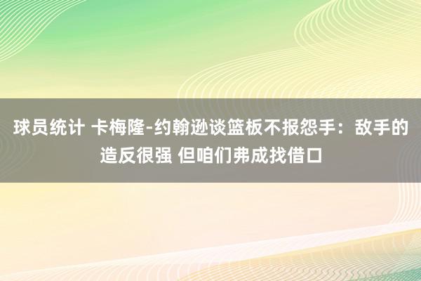 球员统计 卡梅隆-约翰逊谈篮板不报怨手：敌手的造反很强 但咱们弗成找借口