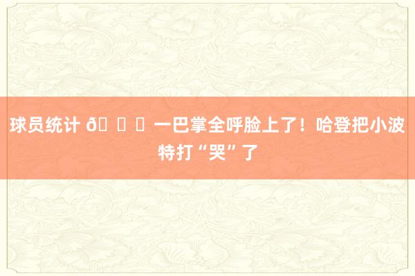 球员统计 😂一巴掌全呼脸上了！哈登把小波特打“哭”了