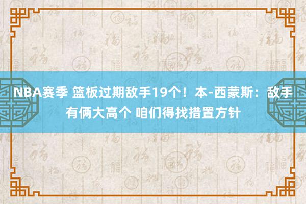 NBA赛季 篮板过期敌手19个！本-西蒙斯：敌手有俩大高个 咱们得找措置方针