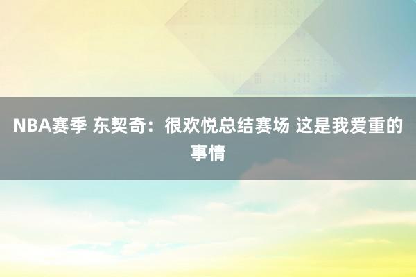 NBA赛季 东契奇：很欢悦总结赛场 这是我爱重的事情