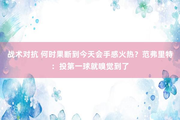 战术对抗 何时果断到今天会手感火热？范弗里特：投第一球就嗅觉到了