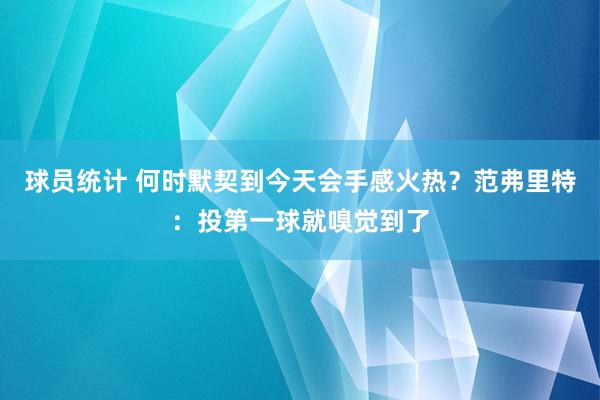 球员统计 何时默契到今天会手感火热？范弗里特：投第一球就嗅觉到了