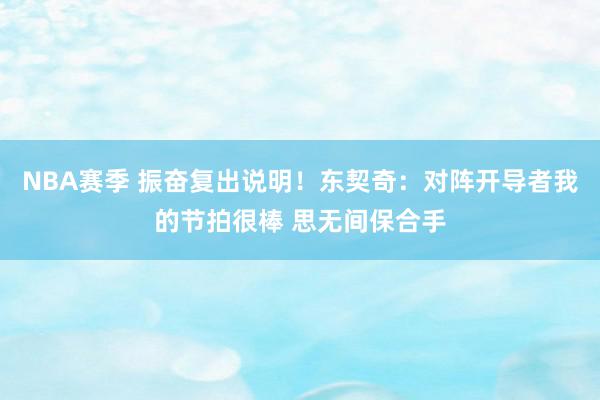 NBA赛季 振奋复出说明！东契奇：对阵开导者我的节拍很棒 思无间保合手