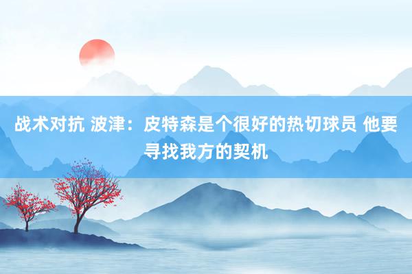 战术对抗 波津：皮特森是个很好的热切球员 他要寻找我方的契机