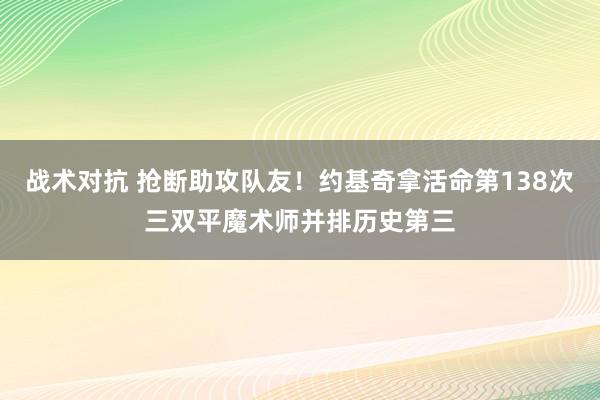 战术对抗 抢断助攻队友！约基奇拿活命第138次三双平魔术师并排历史第三