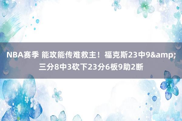 NBA赛季 能攻能传难救主！福克斯23中9&三分8中3砍下23分6板9助2断