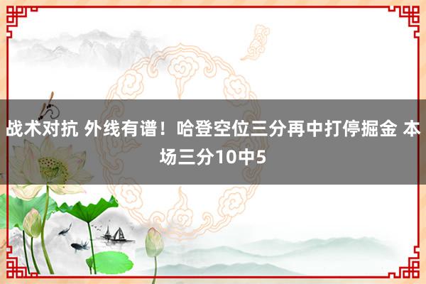 战术对抗 外线有谱！哈登空位三分再中打停掘金 本场三分10中5