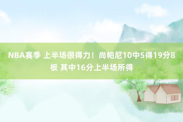 NBA赛季 上半场很得力！尚帕尼10中5得19分8板 其中16分上半场所得