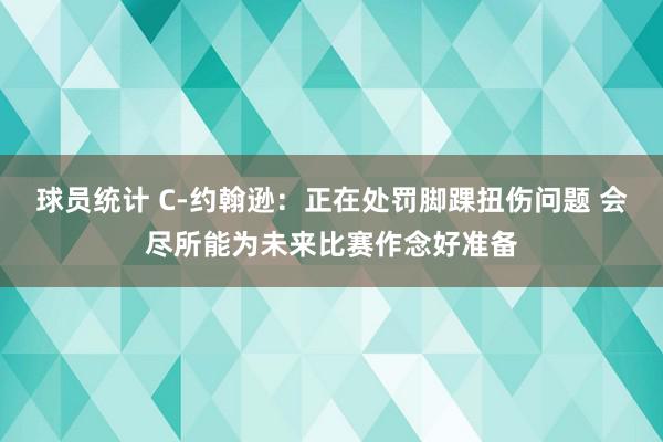 球员统计 C-约翰逊：正在处罚脚踝扭伤问题 会尽所能为未来比赛作念好准备