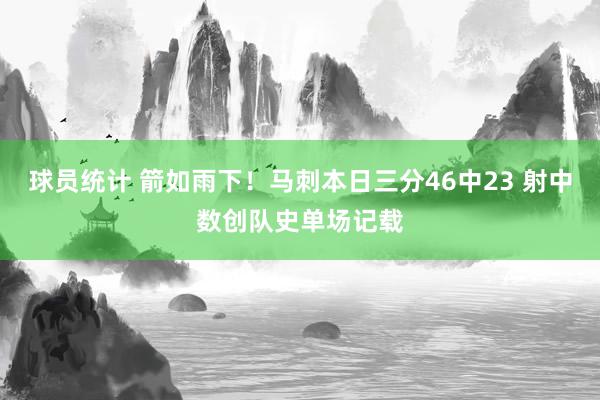 球员统计 箭如雨下！马刺本日三分46中23 射中数创队史单场记载