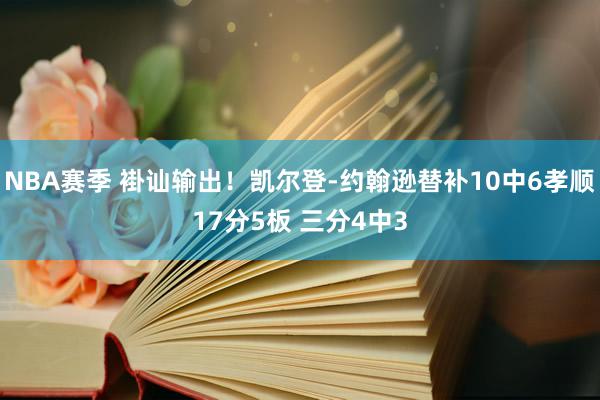 NBA赛季 褂讪输出！凯尔登-约翰逊替补10中6孝顺17分5板 三分4中3