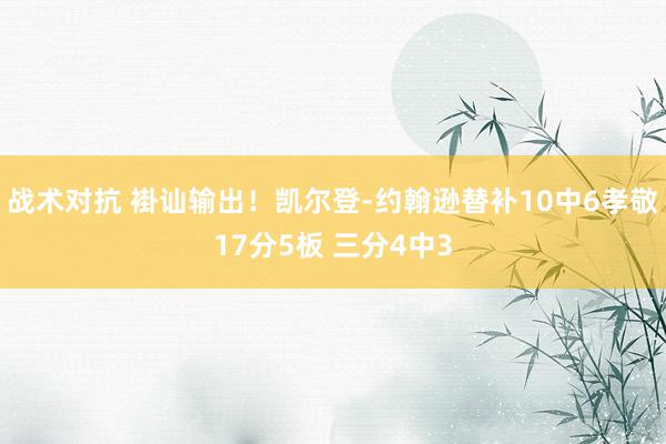 战术对抗 褂讪输出！凯尔登-约翰逊替补10中6孝敬17分5板 三分4中3