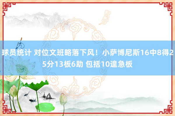 球员统计 对位文班略落下风！小萨博尼斯16中8得25分13板6助 包括10遑急板