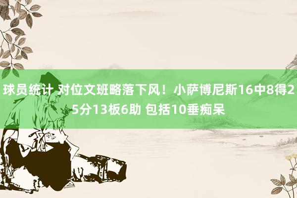 球员统计 对位文班略落下风！小萨博尼斯16中8得25分13板6助 包括10垂痴呆