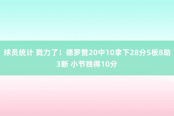 球员统计 戮力了！德罗赞20中10拿下28分5板8助3断 小节独得10分