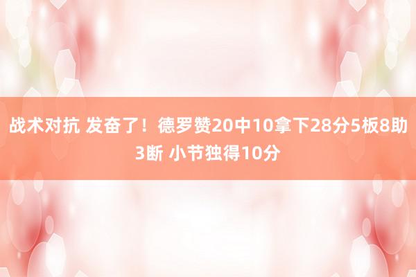 战术对抗 发奋了！德罗赞20中10拿下28分5板8助3断 小节独得10分