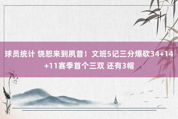 球员统计 饶恕来到夙昔！文班5记三分爆砍34+14+11赛季首个三双 还有3帽