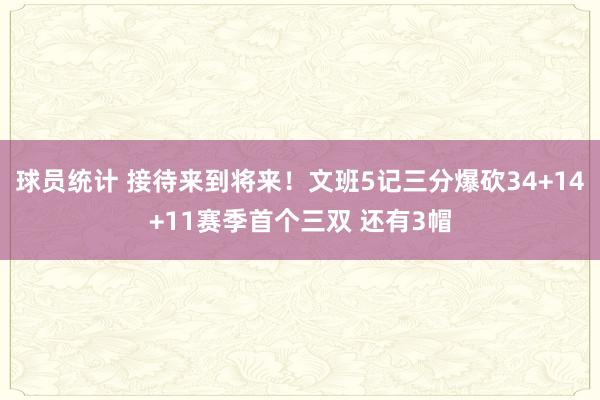 球员统计 接待来到将来！文班5记三分爆砍34+14+11赛季首个三双 还有3帽