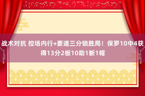 战术对抗 控场内行+要道三分锁胜局！保罗10中4获得13分2板10助1断1帽