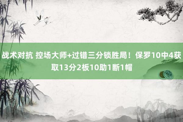 战术对抗 控场大师+过错三分锁胜局！保罗10中4获取13分2板10助1断1帽