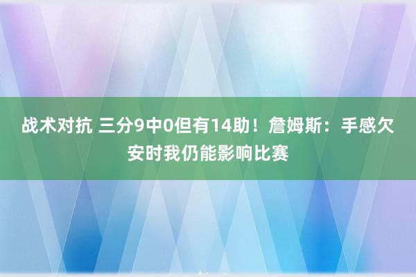 战术对抗 三分9中0但有14助！詹姆斯：手感欠安时我仍能影响比赛