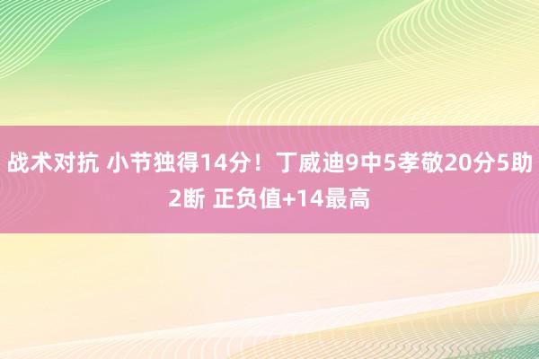 战术对抗 小节独得14分！丁威迪9中5孝敬20分5助2断 正负值+14最高