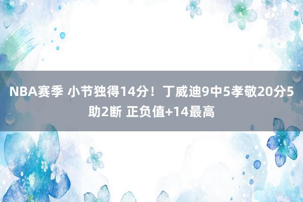 NBA赛季 小节独得14分！丁威迪9中5孝敬20分5助2断 正负值+14最高