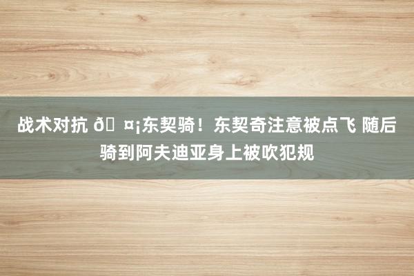 战术对抗 🤡东契骑！东契奇注意被点飞 随后骑到阿夫迪亚身上被吹犯规