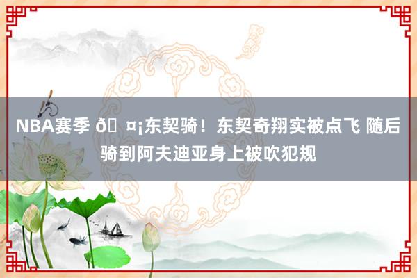 NBA赛季 🤡东契骑！东契奇翔实被点飞 随后骑到阿夫迪亚身上被吹犯规