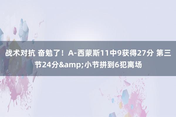 战术对抗 奋勉了！A-西蒙斯11中9获得27分 第三节24分&小节拼到6犯离场