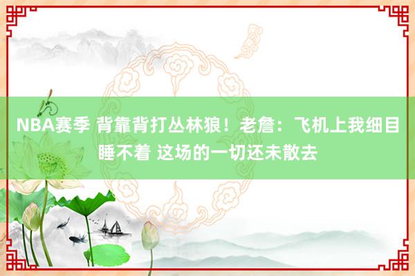 NBA赛季 背靠背打丛林狼！老詹：飞机上我细目睡不着 这场的一切还未散去