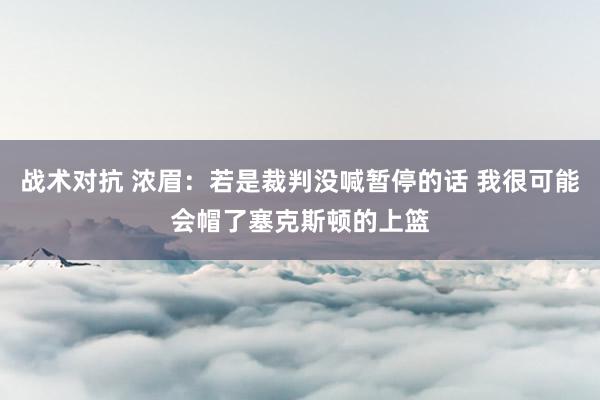 战术对抗 浓眉：若是裁判没喊暂停的话 我很可能会帽了塞克斯顿的上篮