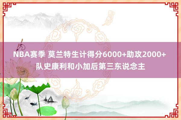 NBA赛季 莫兰特生计得分6000+助攻2000+ 队史康利和小加后第三东说念主