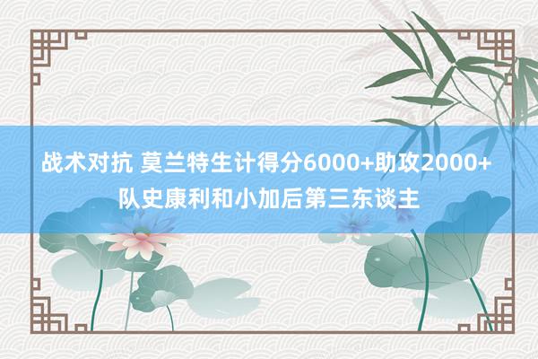 战术对抗 莫兰特生计得分6000+助攻2000+ 队史康利和小加后第三东谈主