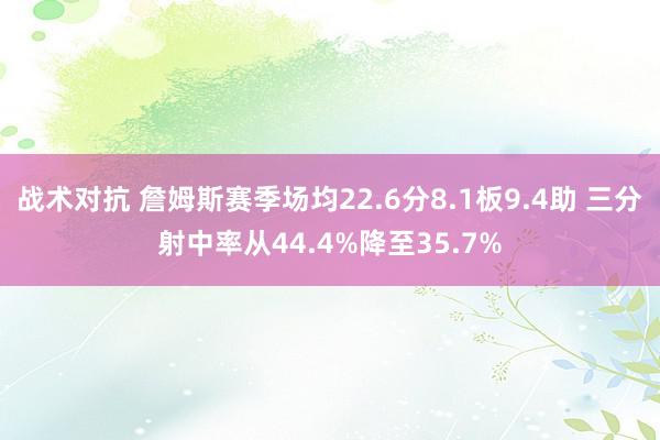 战术对抗 詹姆斯赛季场均22.6分8.1板9.4助 三分射中率从44.4%降至35.7%