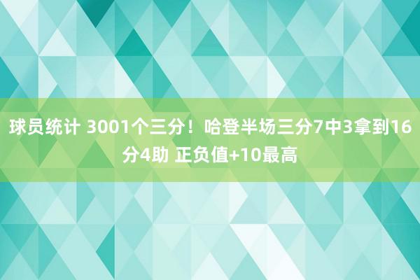 球员统计 3001个三分！哈登半场三分7中3拿到16分4助 正负值+10最高