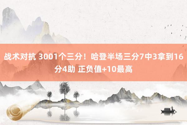 战术对抗 3001个三分！哈登半场三分7中3拿到16分4助 正负值+10最高