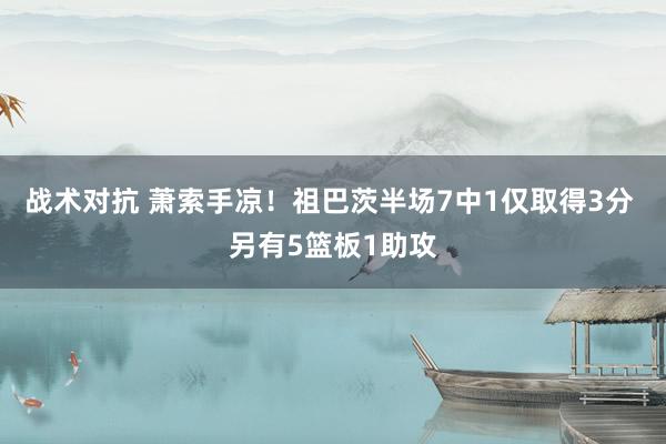 战术对抗 萧索手凉！祖巴茨半场7中1仅取得3分 另有5篮板1助攻