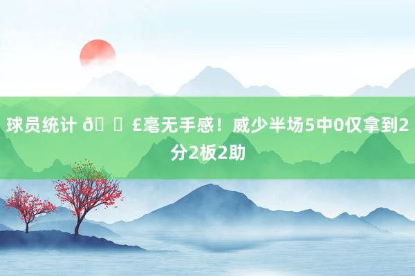 球员统计 😣毫无手感！威少半场5中0仅拿到2分2板2助