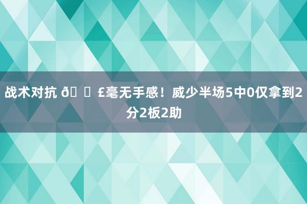 战术对抗 😣毫无手感！威少半场5中0仅拿到2分2板2助