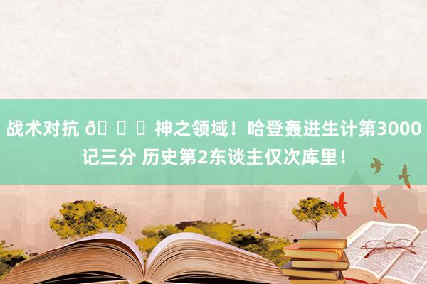 战术对抗 😀神之领域！哈登轰进生计第3000记三分 历史第2东谈主仅次库里！