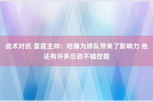 战术对抗 雷霆主帅：哈滕为球队带来了影响力 他还有许多后劲不错挖掘