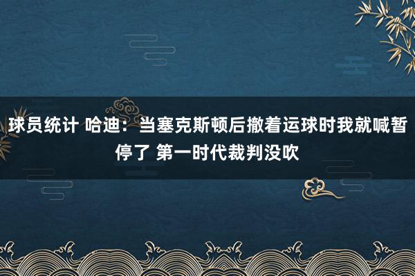 球员统计 哈迪：当塞克斯顿后撤着运球时我就喊暂停了 第一时代裁判没吹