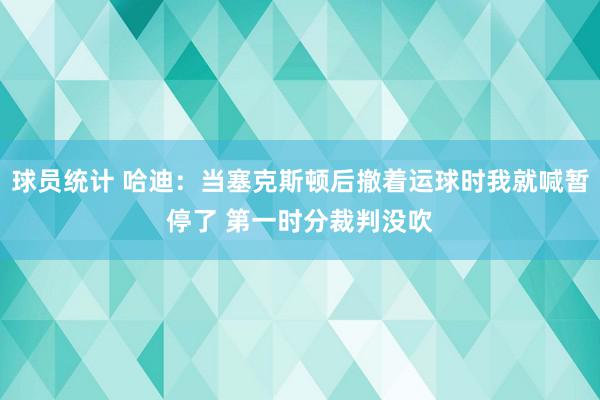 球员统计 哈迪：当塞克斯顿后撤着运球时我就喊暂停了 第一时分裁判没吹