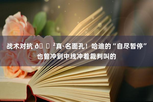 战术对抗 😲真·名面孔！哈迪的“自尽暂停”也曾冲到中线冲着裁判叫的