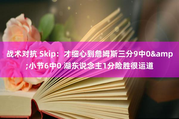 战术对抗 Skip：才细心到詹姆斯三分9中0&小节6中0 湖东说念主1分险胜很运道